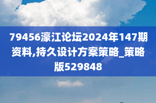 79456濠江论坛2024年147期资料,持久设计方案策略_策略版529848