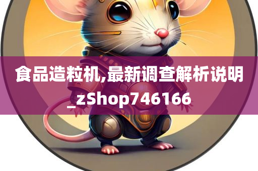 食品造粒机,最新调查解析说明_zShop746166