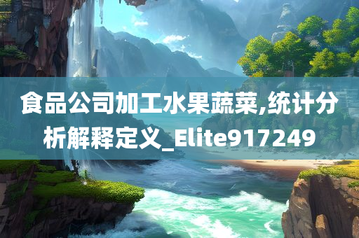 食品公司加工水果蔬菜,统计分析解释定义_Elite917249