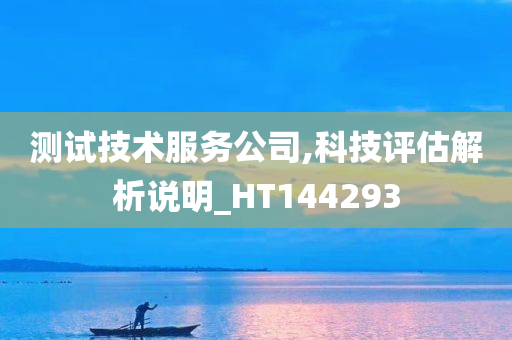 测试技术服务公司,科技评估解析说明_HT144293