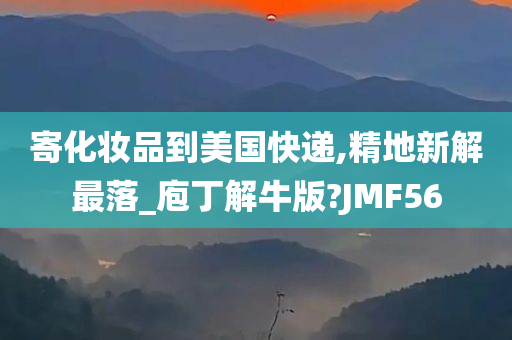 寄化妆品到美国快递,精地新解最落_庖丁解牛版?JMF56