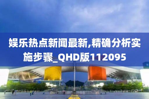 娱乐热点新闻最新,精确分析实施步骤_QHD版112095