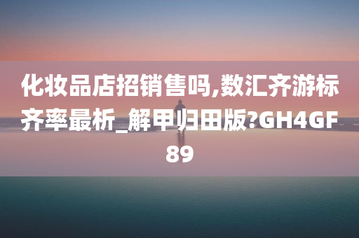 化妆品店招销售吗,数汇齐游标齐率最析_解甲归田版?GH4GF89