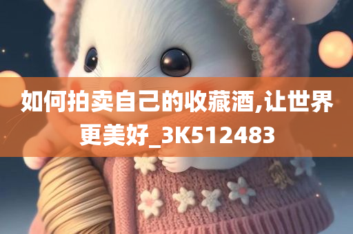 如何拍卖自己的收藏酒,让世界更美好_3K512483