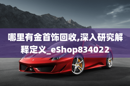 哪里有金首饰回收,深入研究解释定义_eShop834022