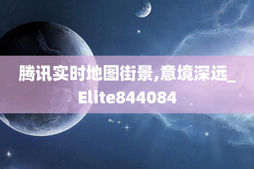 腾讯实时地图街景,意境深远_Elite844084