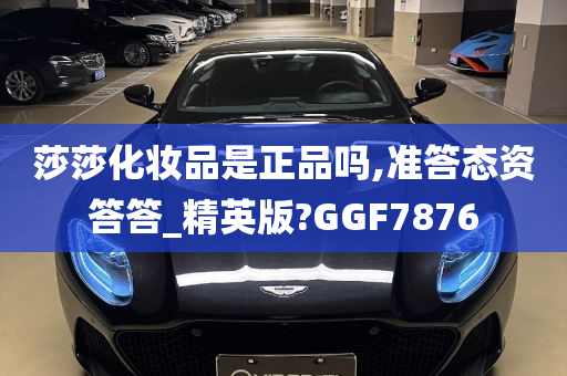 莎莎化妆品是正品吗,准答态资答答_精英版?GGF7876