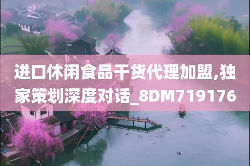 进口休闲食品干货代理加盟,独家策划深度对话_8DM719176