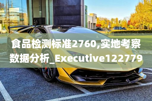 食品检测标准2760,实地考察数据分析_Executive122779