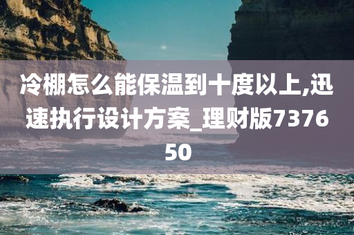 冷棚怎么能保温到十度以上,迅速执行设计方案_理财版737650