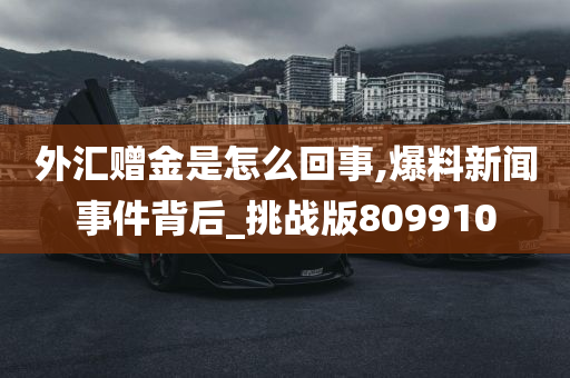 外汇赠金是怎么回事,爆料新闻事件背后_挑战版809910