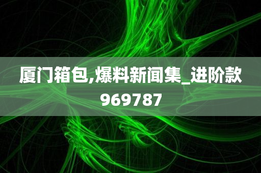 厦门箱包,爆料新闻集_进阶款969787