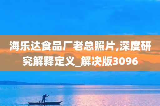 海乐达食品厂老总照片,深度研究解释定义_解决版3096