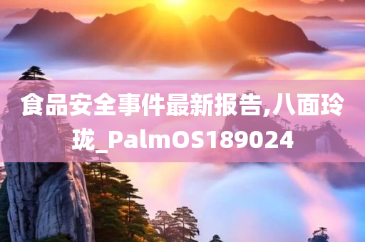 食品安全事件最新报告,八面玲珑_PalmOS189024