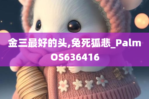 金三最好的头,兔死狐悲_PalmOS636416