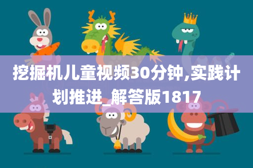 挖掘机儿童视频30分钟,实践计划推进_解答版1817