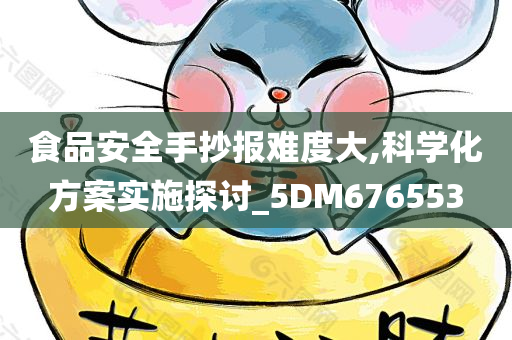 食品安全手抄报难度大,科学化方案实施探讨_5DM676553