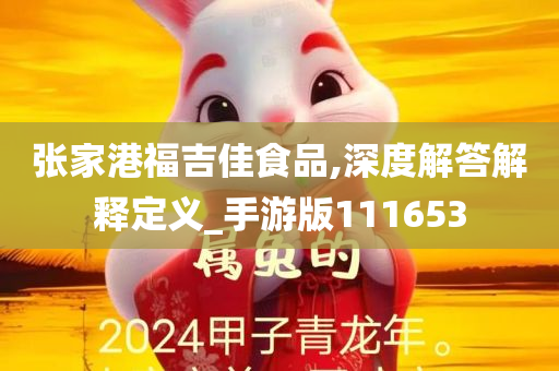 张家港福吉佳食品,深度解答解释定义_手游版111653