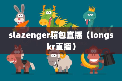 slazenger箱包直播（longskr直播）