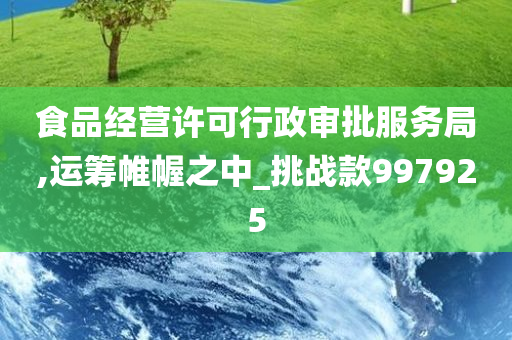 食品经营许可行政审批服务局,运筹帷幄之中_挑战款997925