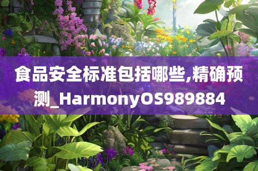 食品安全标准包括哪些,精确预测_HarmonyOS989884