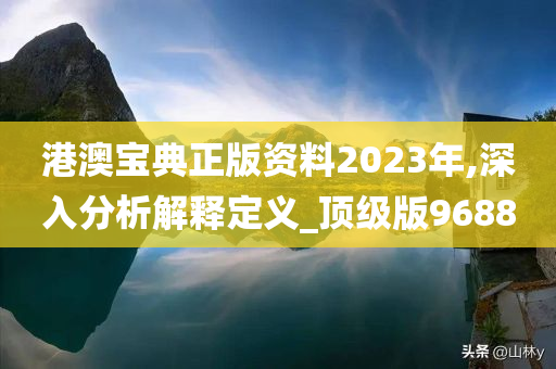 港澳宝典正版资料2023年,深入分析解释定义_顶级版9688