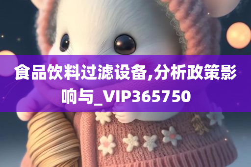 食品饮料过滤设备,分析政策影响与_VIP365750