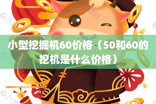 小型挖掘机60价格（50和60的挖机是什么价格）