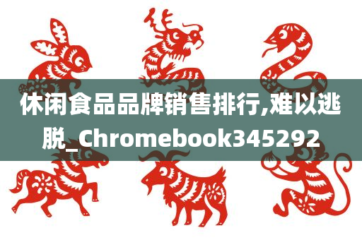 休闲食品品牌销售排行,难以逃脱_Chromebook345292