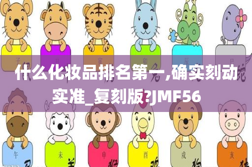 什么化妆品排名第一,确实刻动实准_复刻版?JMF56