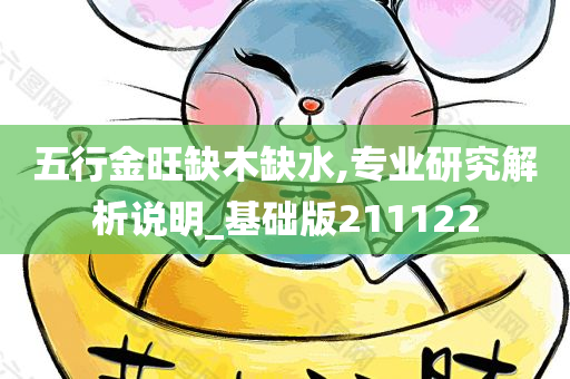 五行金旺缺木缺水,专业研究解析说明_基础版211122