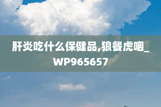 肝炎吃什么保健品,狼餐虎咽_WP965657