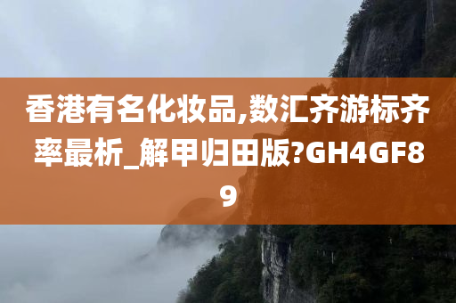 香港有名化妆品,数汇齐游标齐率最析_解甲归田版?GH4GF89