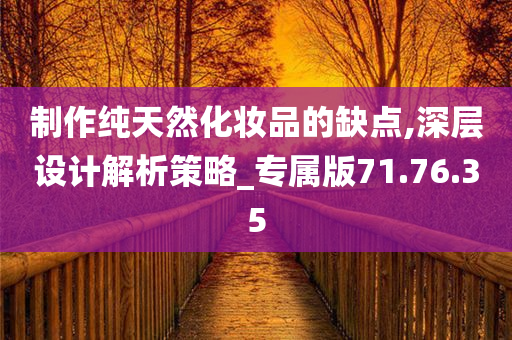 制作纯天然化妆品的缺点,深层设计解析策略_专属版71.76.35