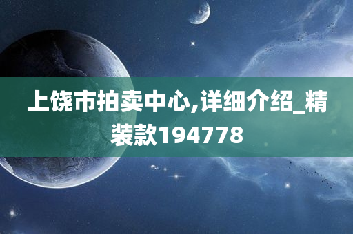 上饶市拍卖中心,详细介绍_精装款194778