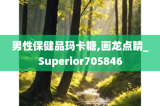 男性保健品玛卡糖,画龙点睛_Superior705846