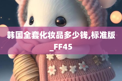 韩国全套化妆品多少钱,标准版_FF45