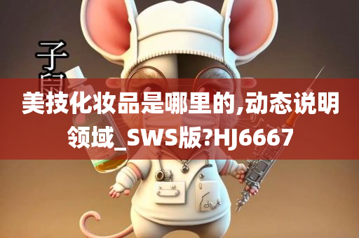 美技化妆品是哪里的,动态说明领域_SWS版?HJ6667