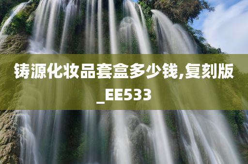 铸源化妆品套盒多少钱,复刻版_EE533