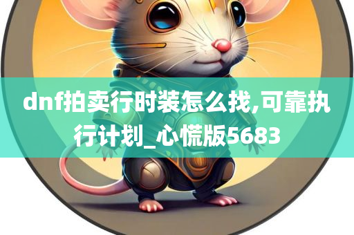 dnf拍卖行时装怎么找,可靠执行计划_心慌版5683