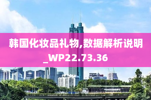 韩国化妆品礼物,数据解析说明_WP22.73.36