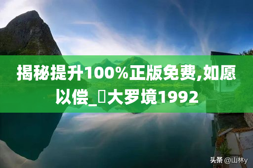 揭秘提升100%正版免费,如愿以偿_‌大罗境1992