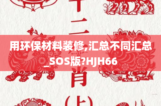 用环保材料装修,汇总不同汇总_SOS版?HJH66