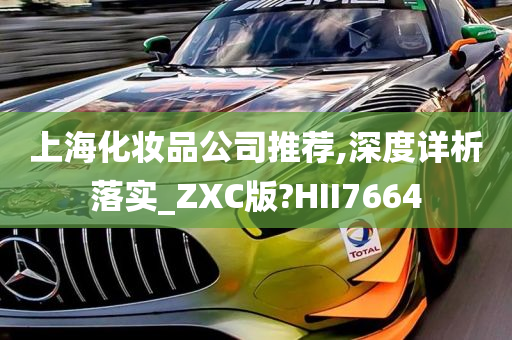 上海化妆品公司推荐,深度详析落实_ZXC版?HII7664