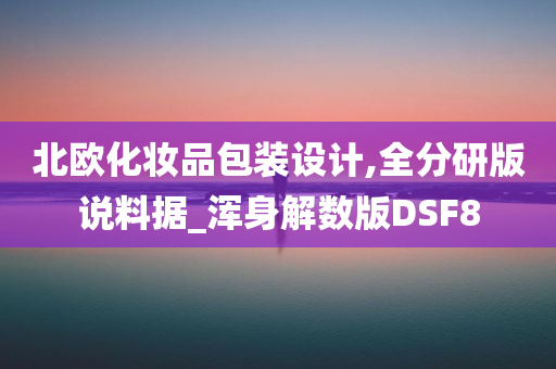 北欧化妆品包装设计,全分研版说料据_浑身解数版DSF8