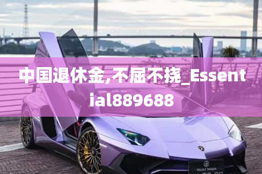 中国退休金,不屈不挠_Essential889688