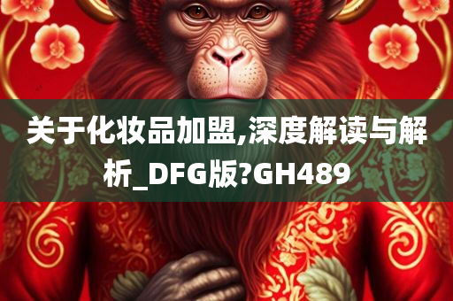 关于化妆品加盟,深度解读与解析_DFG版?GH489