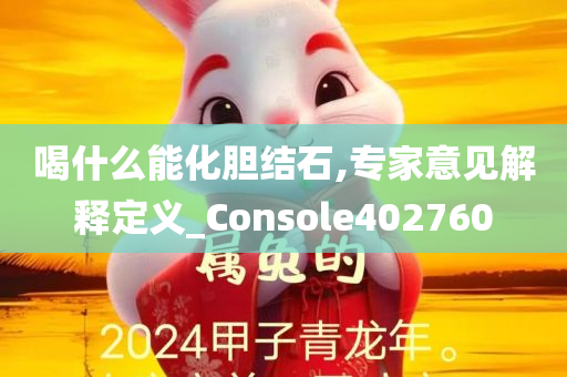 喝什么能化胆结石,专家意见解释定义_Console402760