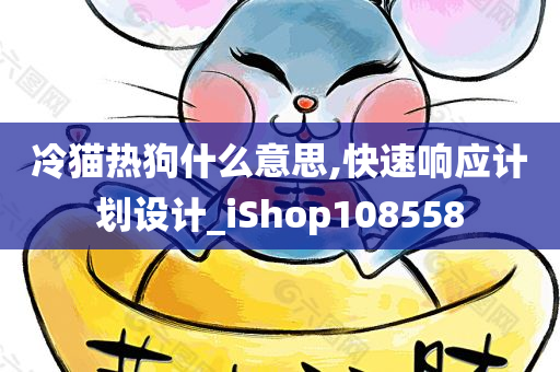 冷猫热狗什么意思,快速响应计划设计_iShop108558