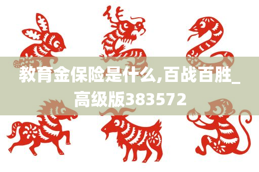 教育金保险是什么,百战百胜_高级版383572